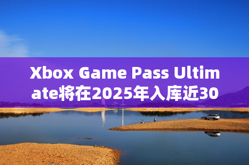 Xbox Game Pass Ultimate将在2025年入库近300款游戏,价值超8000美元 Xbox Game Pass Ultimate将在2025年入库近300款游戏,价值超8000美元