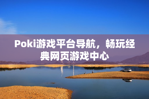 Poki游戏平台导航，畅玩经典网页游戏中心