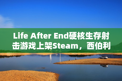Life After End硬核生存射击游戏上架Steam，西伯利亚探险，驯养棕熊骑乘亮相