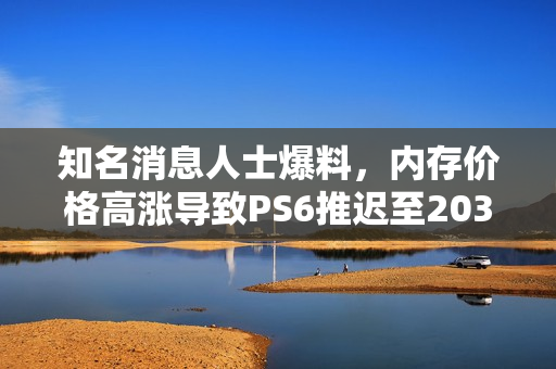 知名消息人士爆料，内存价格高涨导致PS6推迟至2035年面世？