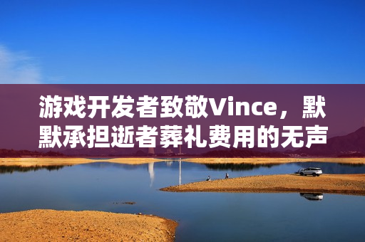 游戏开发者致敬Vince，默默承担逝者葬礼费用的无声致敬
