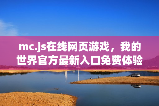 mc.js在线网页游戏,我的世界官方最新入口免费体验 mc.js在线网页游戏,我的世界官方最新入口免费体验