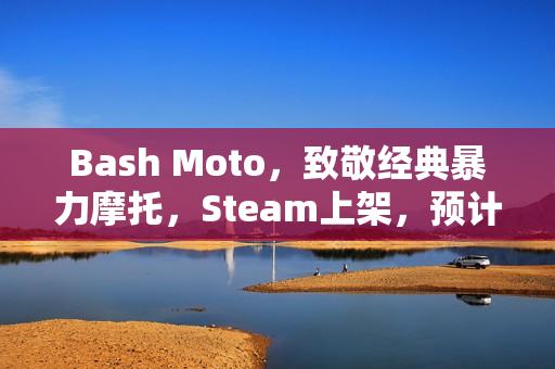 Bash Moto,致敬经典暴力摩托,Steam上架,预计2026年发售格斗摩托竞速游戏 Bash Moto,致敬经典暴力摩托,Steam上架,预计2026年发售格斗摩托竞速游戏