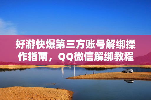 好游快爆第三方账号解绑操作指南，QQ微信解绑教程