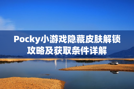 Pocky小游戏隐藏皮肤解锁攻略及获取条件详解