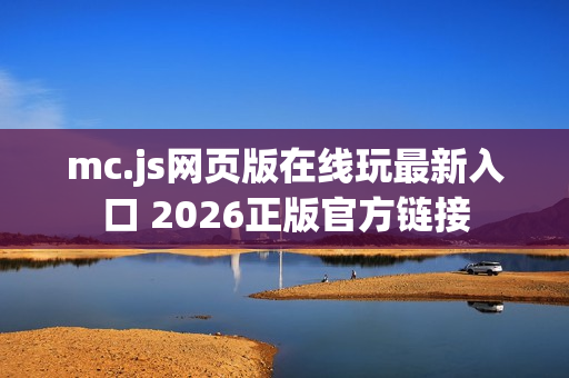 mc.js网页版在线玩最新入口 2026正版官方链接 mc.js网页版在线玩最新入口 2026正版官方链接