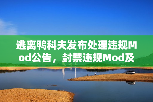 逃离鸭科夫发布处理违规Mod公告,封禁违规Mod及其作者 逃离鸭科夫发布处理违规Mod公告,封禁违规Mod及其作者