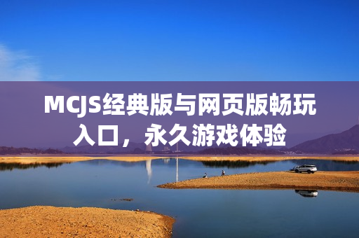 MCJS经典版与网页版畅玩入口,永久游戏体验 MCJS经典版与网页版畅玩入口,永久游戏体验