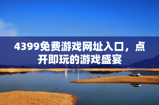 4399免费游戏网址入口，点开即玩的游戏盛宴