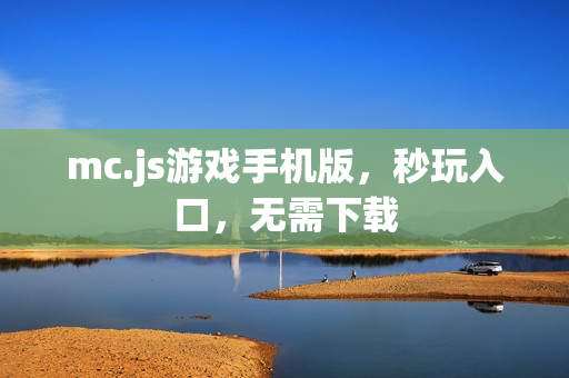 mc.js游戏手机版,秒玩入口,无需下载 mc.js游戏手机版,秒玩入口,无需下载