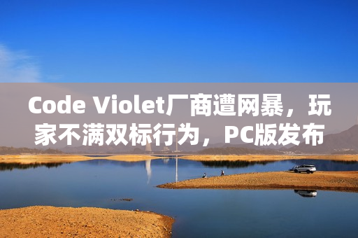 Code Violet厂商遭网暴，玩家不满双标行为，PC版发布受阻引发争议