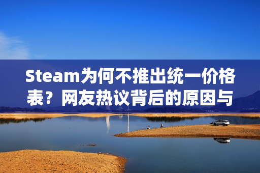 Steam为何不推出统一价格表？网友热议背后的原因与猜测，挡V社财路了？