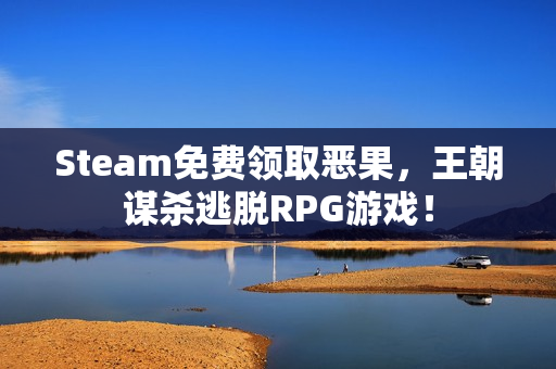 Steam免费领取恶果，王朝谋杀逃脱RPG游戏！