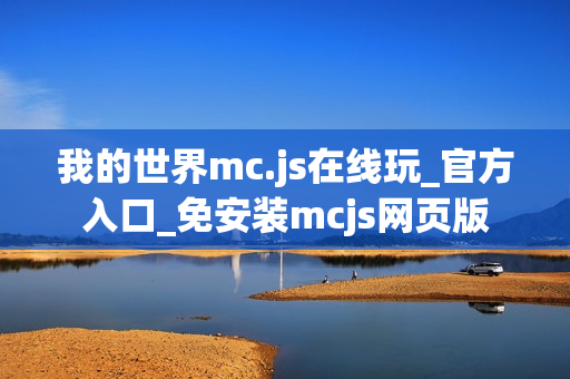 我的世界mc.js在线玩_官方入口_免安装mcjs网页版 我的世界mc.js在线玩_官方入口_免安装mcjs网页版
