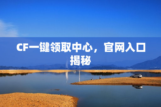 CF一键领取中心，官网入口揭秘