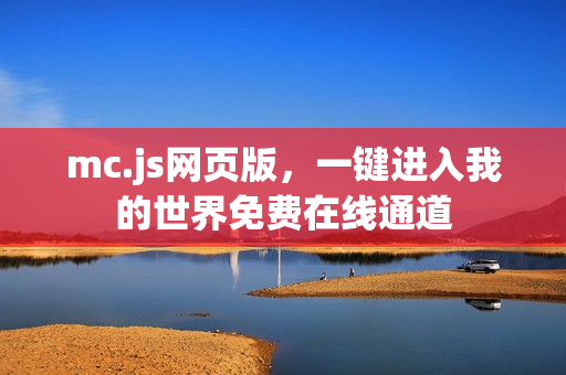 mc.js网页版,一键进入我的世界免费在线通道 mc.js网页版,一键进入我的世界免费在线通道