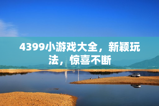4399小游戏大全，新颖玩法，惊喜不断