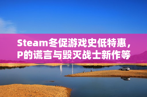 Steam冬促游戏史低特惠，P的谎言与毁灭战士新作等热游推荐