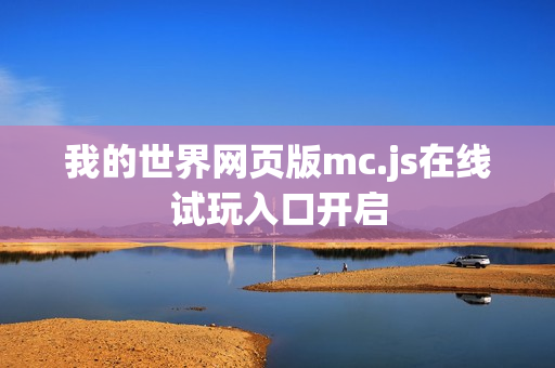 我的世界网页版mc.js在线试玩入口开启 我的世界网页版mc.js在线试玩入口开启