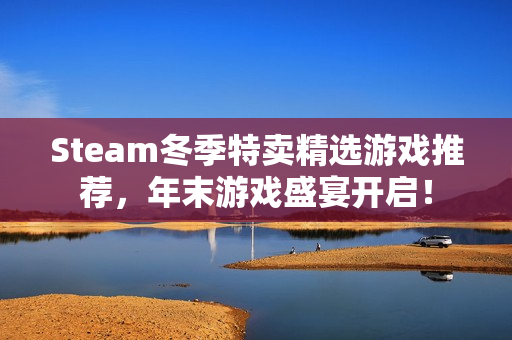 Steam冬季特卖精选游戏推荐,年末游戏盛宴开启! Steam冬季特卖精选游戏推荐,年末游戏盛宴开启!
