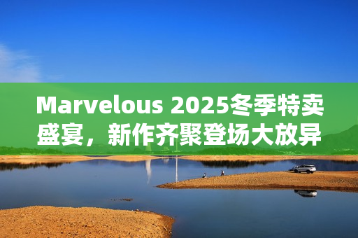 Marvelous 2025冬季特卖盛宴，新作齐聚登场大放异彩！