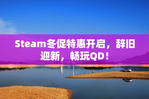 Steam冬促特惠开启，辞旧迎新，畅玩QD！