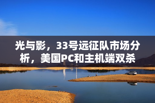 光与影，33号远征队市场分析，美国PC和主机端双杀现象研究