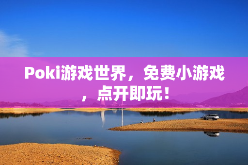 Poki游戏世界，免费小游戏，点开即玩！