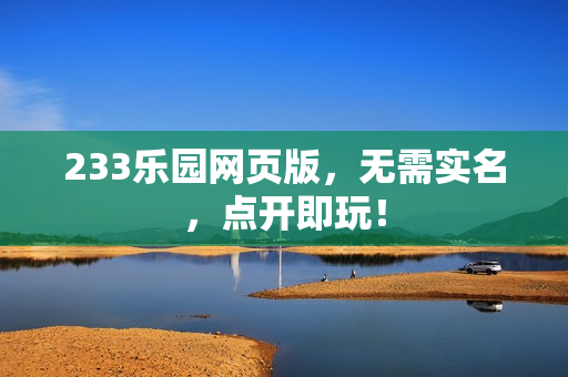 233乐园网页版，无需实名，点开即玩！