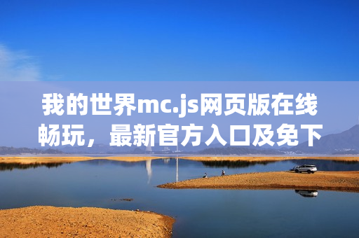 我的世界mc.js网页版在线畅玩，最新官方入口及免下载体验
