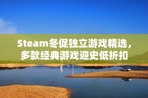 Steam冬促独立游戏精选，多款经典游戏迎史低折扣