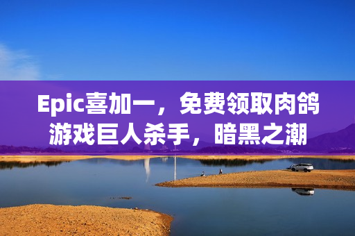 Epic喜加一，免费领取肉鸽游戏巨人杀手，暗黑之潮