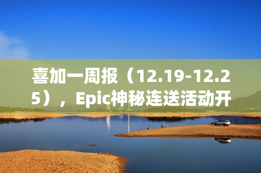 喜加一周报（12.19-12.25），Epic神秘连送活动开启