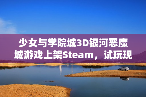 少女与学院城3D银河恶魔城游戏上架Steam，试玩现已开放