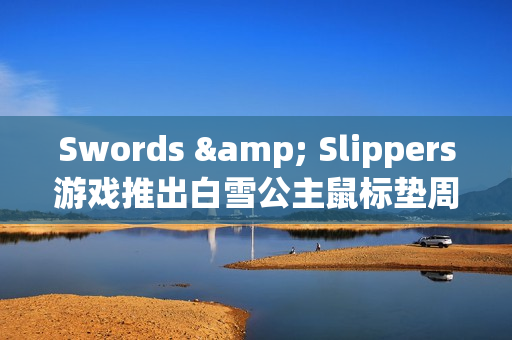 Swords & Slippers游戏推出白雪公主鼠标垫周边 Swords & Slippers游戏推出白雪公主鼠标垫周边