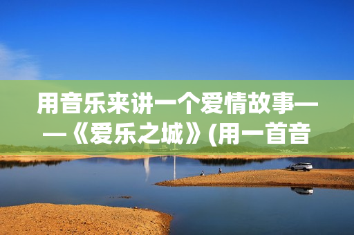 用音乐来讲一个爱情故事——《爱乐之城》(用一首音乐来讲一段故事)