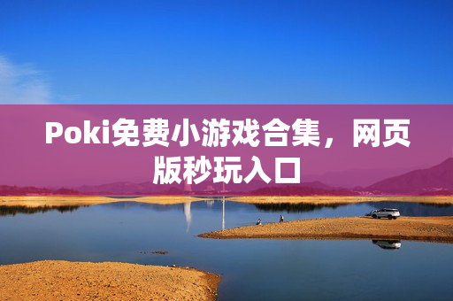 Poki免费小游戏合集,网页版秒玩入口 Poki免费小游戏合集,网页版秒玩入口