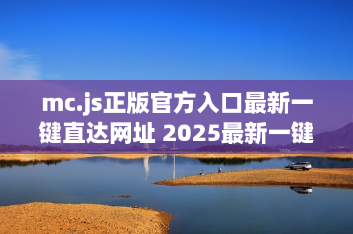 mc.js正版官方入口最新一键直达网址 2025最新一键入口官网链接