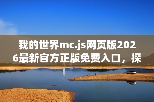 我的世界mc.js网页版2026最新官方正版免费入口，探索虚拟世界的新篇章