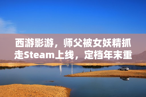 西游影游，师父被女妖精抓走Steam上线，定档年末重磅推出