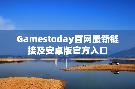 Gamestoday官网最新链接及安卓版官方入口