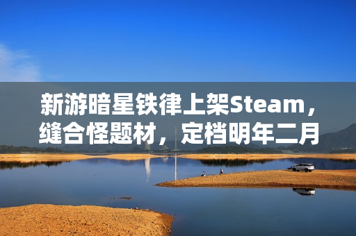 新游暗星铁律上架Steam，缝合怪题材，定档明年二月并开放试玩体验