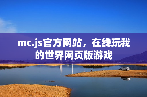mc.js官方网站,在线玩我的世界网页版游戏 mc.js官方网站,在线玩我的世界网页版游戏