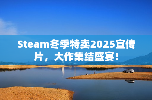 Steam冬季特卖2025宣传片，大作集结盛宴！