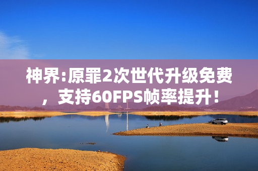 神界:原罪2次世代升级免费，支持60FPS帧率提升！