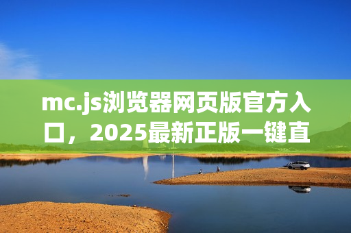 mc.js浏览器网页版官方入口，2025最新正版一键直达