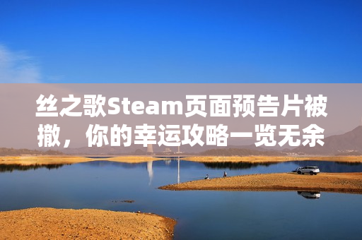丝之歌Steam页面预告片被撤，你的幸运攻略一览无余？