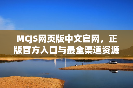 MCJS网页版中文官网，正版官方入口与最全渠道资源 2025最新中文版
