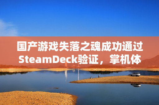 国产游戏失落之魂成功通过SteamDeck验证，掌机体验畅享无阻