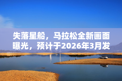 失落星船，马拉松全新画面曝光，预计于2026年3月发售